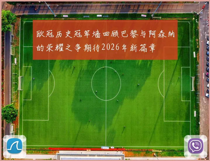 欧冠历史冠军墙回顾巴黎与阿森纳的荣耀之争期待2026年新篇章