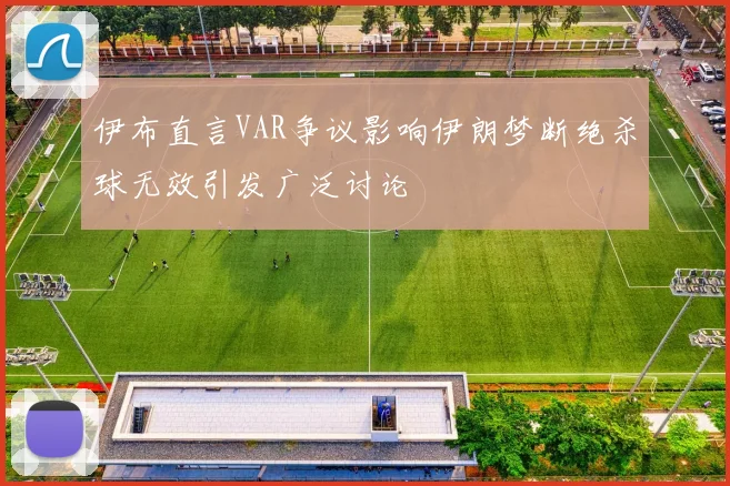 伊布直言VAR争议影响伊朗梦断绝杀球无效引发广泛讨论
