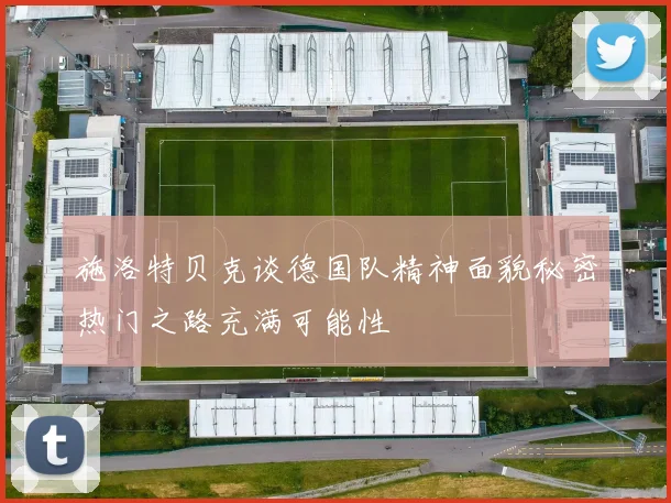 施洛特贝克谈德国队精神面貌秘密热门之路充满可能性