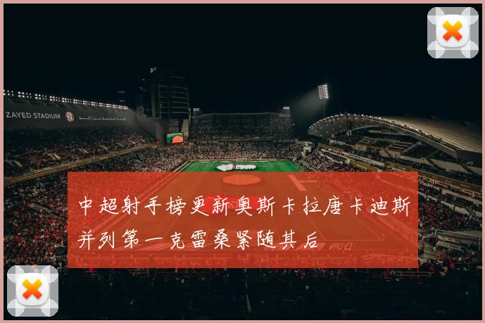中超射手榜更新奥斯卡拉唐卡迪斯并列第一克雷桑紧随其后