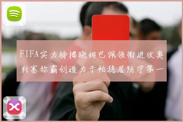 FIFA实力榜揭晓姆巴佩领衔进攻奥利塞称霸创造力于帕稳居防守第一