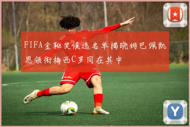 FIFA金靴奖候选名单揭晓姆巴佩凯恩领衔梅西C罗同在其中