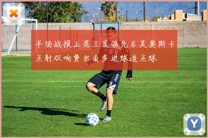 半场战报玉昆三度领先东吴奥斯卡点射双响费尔南多进球造点球